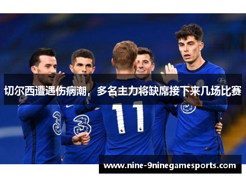切尔西遭遇伤病潮，多名主力将缺席接下来几场比赛