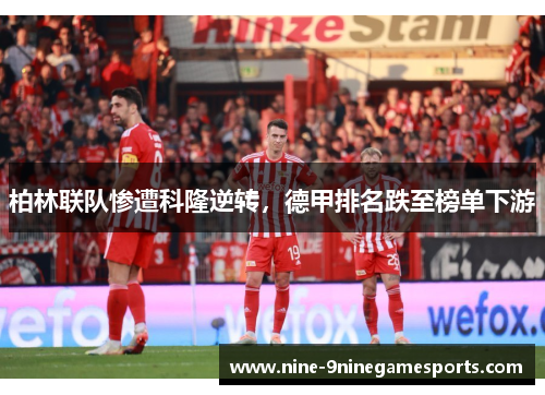 柏林联队惨遭科隆逆转，德甲排名跌至榜单下游