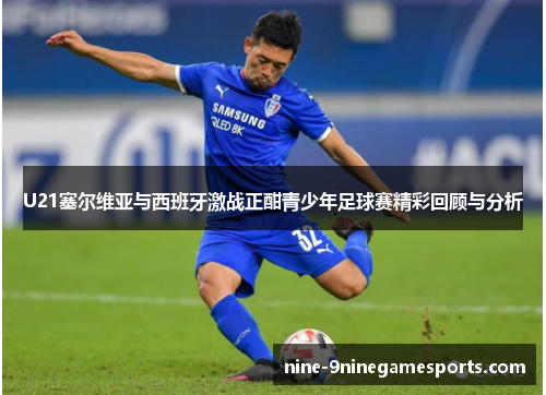 U21塞尔维亚与西班牙激战正酣青少年足球赛精彩回顾与分析