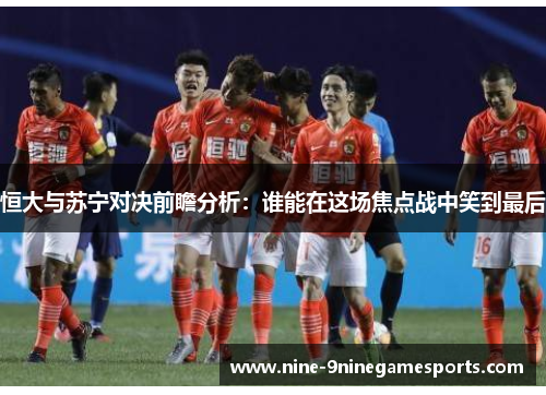 恒大与苏宁对决前瞻分析：谁能在这场焦点战中笑到最后