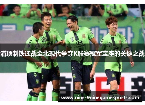 浦项制铁迎战全北现代争夺K联赛冠军宝座的关键之战