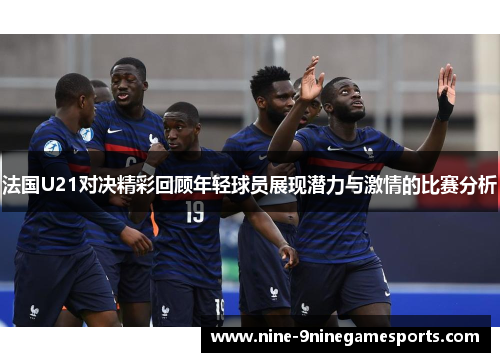 法国U21对决精彩回顾年轻球员展现潜力与激情的比赛分析